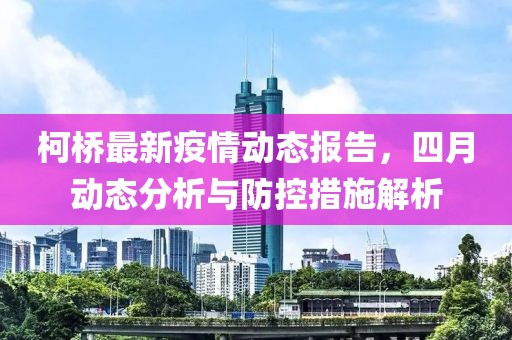 柯桥最新疫情动态报告，四月动态分析与防控措施解析