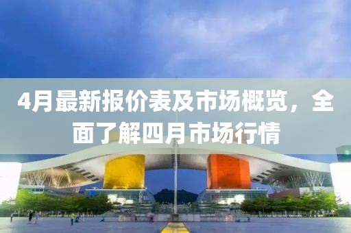 4月最新报价表及市场概览，全面了解四月市场行情