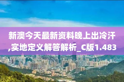 新澳今天最新资料晚上出冷汗,实地定义解答解析_C版1.483
