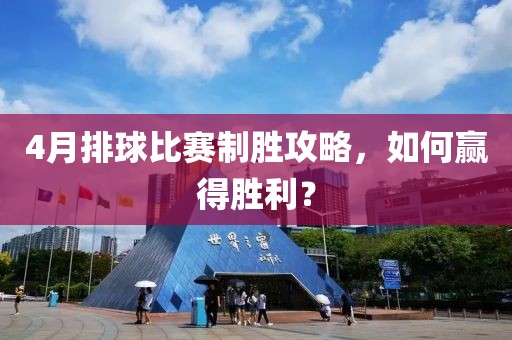4月排球比赛制胜攻略，如何赢得胜利？