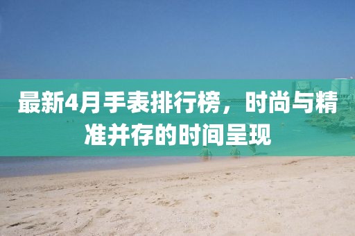 最新4月手表排行榜，时尚与精准并存的时间呈现