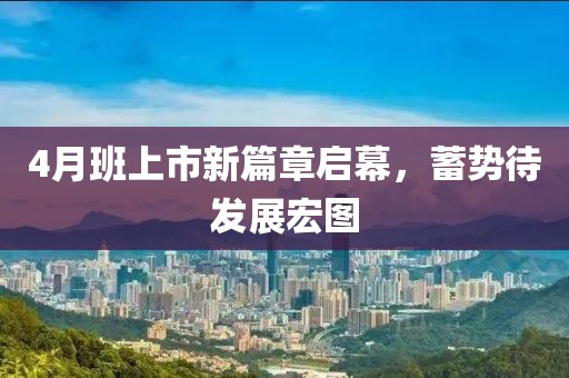 4月班上市新篇章启幕，蓄势待发展宏图