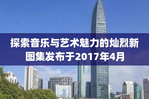 探索音乐与艺术魅力的灿烈新图集发布于2017年4月