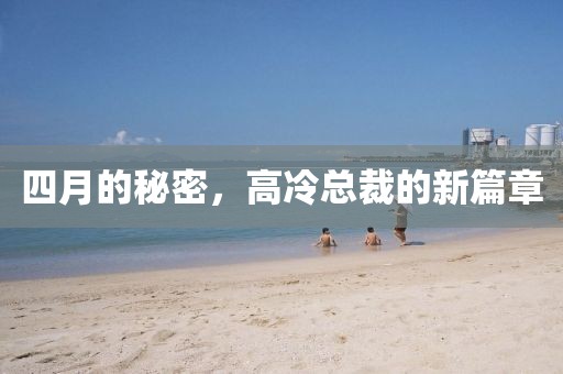 四月的秘密，高冷总裁的新篇章