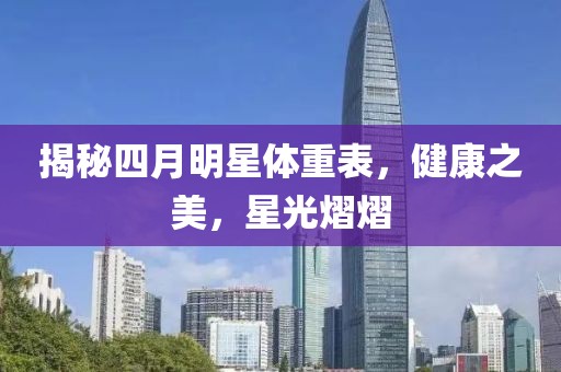 揭秘四月明星体重表，健康之美，星光熠熠