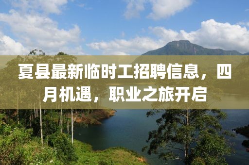 夏县最新临时工招聘信息，四月机遇，职业之旅开启