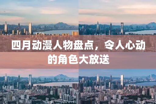 四月动漫人物盘点，令人心动的角色大放送
