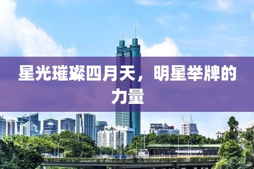 星光璀璨四月天，明星举牌的力量