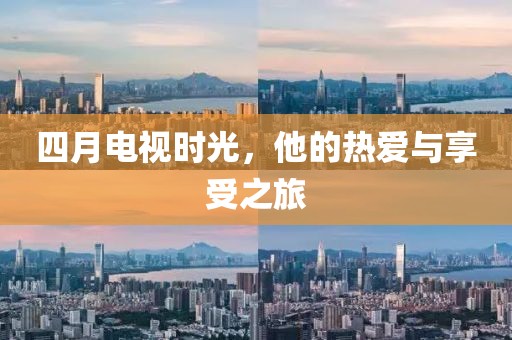 四月电视时光，他的热爱与享受之旅