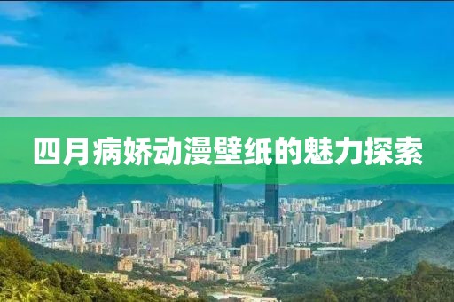 四月病娇动漫壁纸的魅力探索