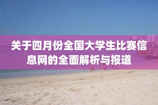 关于四月份全国大学生比赛信息网的全面解析与报道