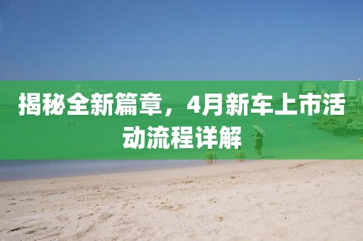 揭秘全新篇章，4月新车上市活动流程详解