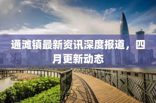 通滩镇最新资讯深度报道，四月更新动态