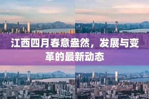 江西四月春意盎然，发展与变革的最新动态