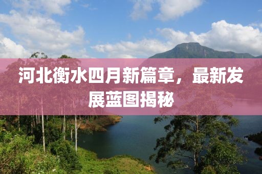 河北衡水四月新篇章，最新发展蓝图揭秘