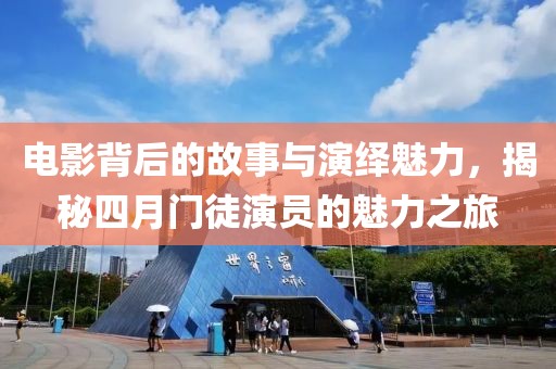电影背后的故事与演绎魅力，揭秘四月门徒演员的魅力之旅