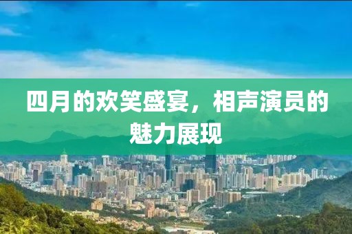 四月的欢笑盛宴，相声演员的魅力展现