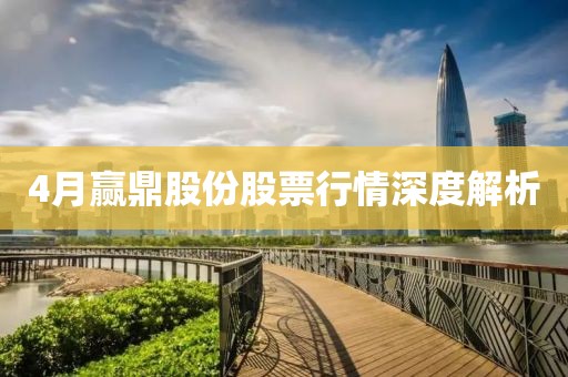 4月赢鼎股份股票行情深度解析