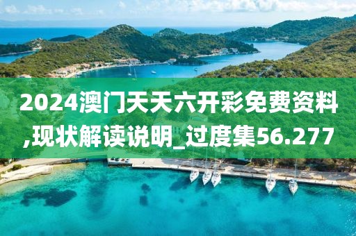 2024澳门天天六开彩免费资料,现状解读说明_过度集56.277
