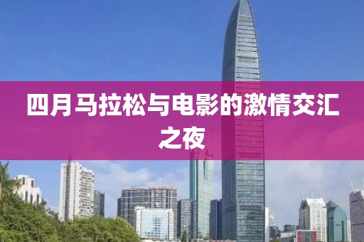 四月马拉松与电影的激情交汇之夜