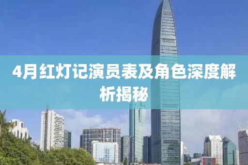 4月红灯记演员表及角色深度解析揭秘