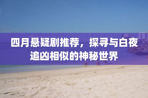 四月悬疑剧推荐，探寻与白夜追凶相似的神秘世界