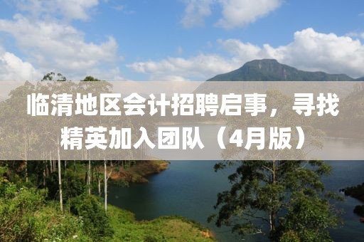临清地区会计招聘启事，寻找精英加入团队（4月版）