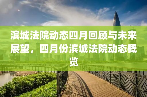 滨城法院动态四月回顾与未来展望，四月份滨城法院动态概览