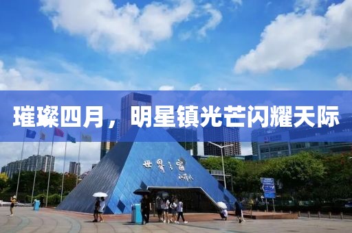璀璨四月，明星镇光芒闪耀天际