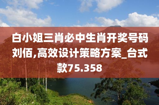 白小姐三肖必中生肖开奖号码刘佰,高效设计策略方案_台式款75.358