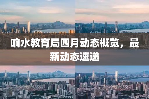 响水教育局四月动态概览，最新动态速递
