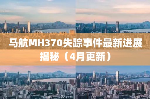 马航MH370失踪事件最新进展揭秘（4月更新）