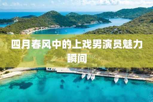 四月春风中的上戏男演员魅力瞬间