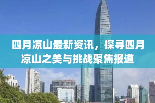 四月凉山最新资讯，探寻四月凉山之美与挑战聚焦报道
