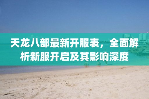 天龙八部最新开服表，全面解析新服开启及其影响深度