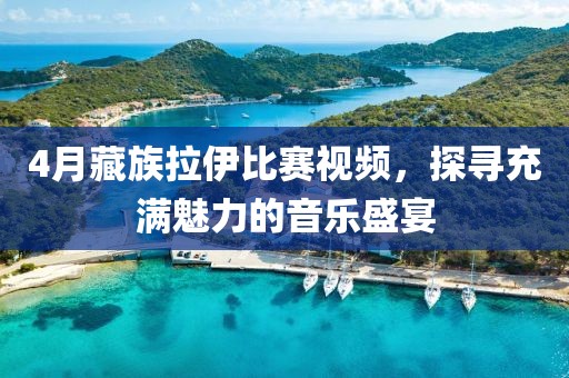 4月藏族拉伊比赛视频，探寻充满魅力的音乐盛宴