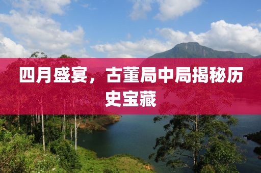 四月盛宴，古董局中局揭秘历史宝藏