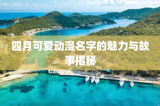 四月可爱动漫名字的魅力与故事揭秘