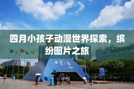 四月小孩子动漫世界探索，缤纷图片之旅