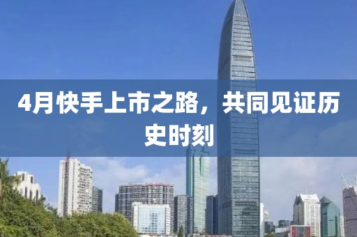 4月快手上市之路，共同见证历史时刻