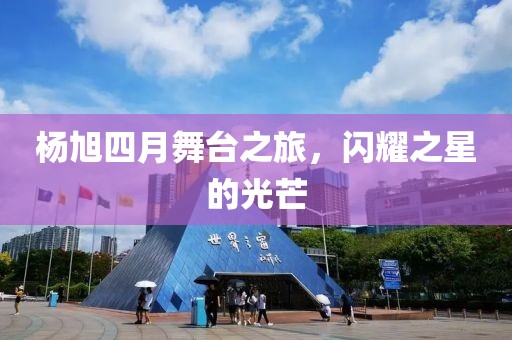 杨旭四月舞台之旅，闪耀之星的光芒