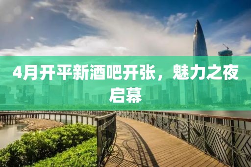 4月开平新酒吧开张，魅力之夜启幕