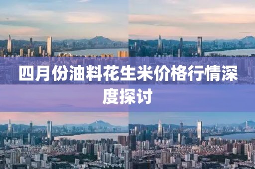 四月份油料花生米价格行情深度探讨