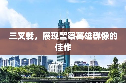 三叉戟，展现警察英雄群像的佳作