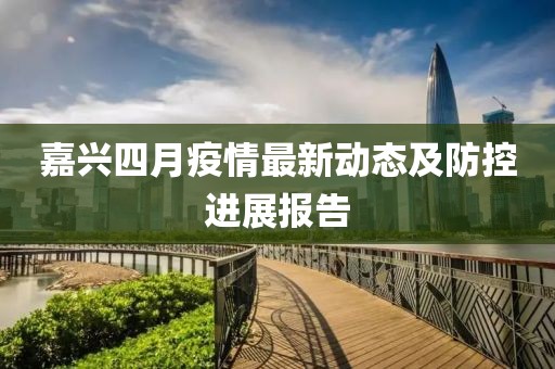 嘉兴四月疫情最新动态及防控进展报告
