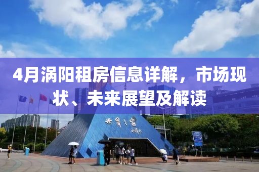 4月涡阳租房信息详解，市场现状、未来展望及解读
