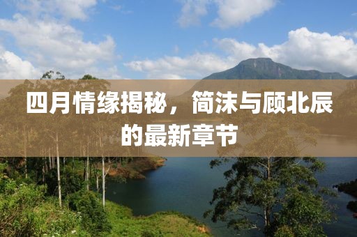 四月情缘揭秘，简沫与顾北辰的最新章节