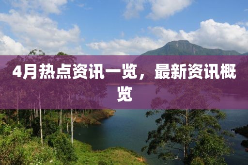 4月热点资讯一览，最新资讯概览