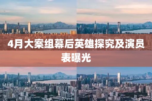 4月大案组幕后英雄探究及演员表曝光