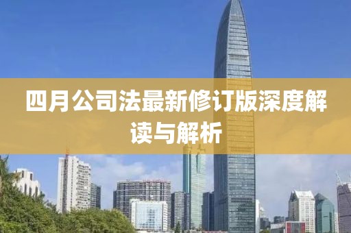 四月公司法最新修订版深度解读与解析